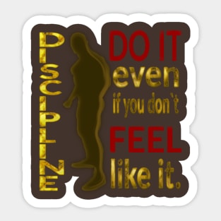 DISCIPLINE. Do it even if you don’t feel like it. Sticker